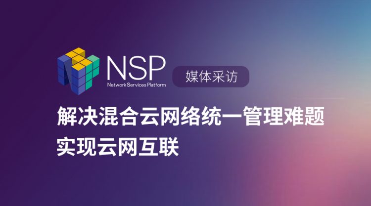 【媒体采访】NSP解决混合云网络统一管理难题 实现云网互联