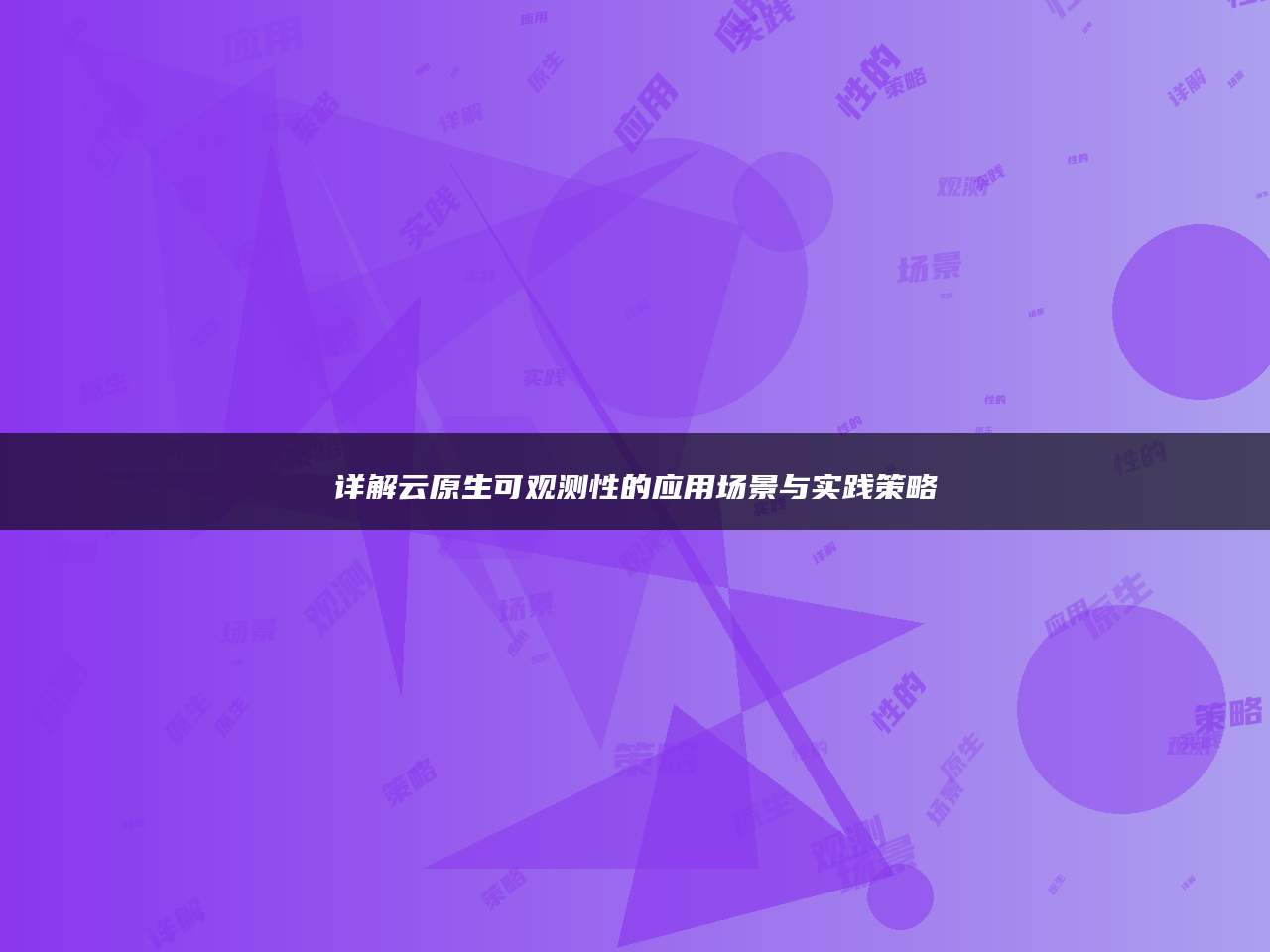 详解云原生可观测性的应用场景与实践策略