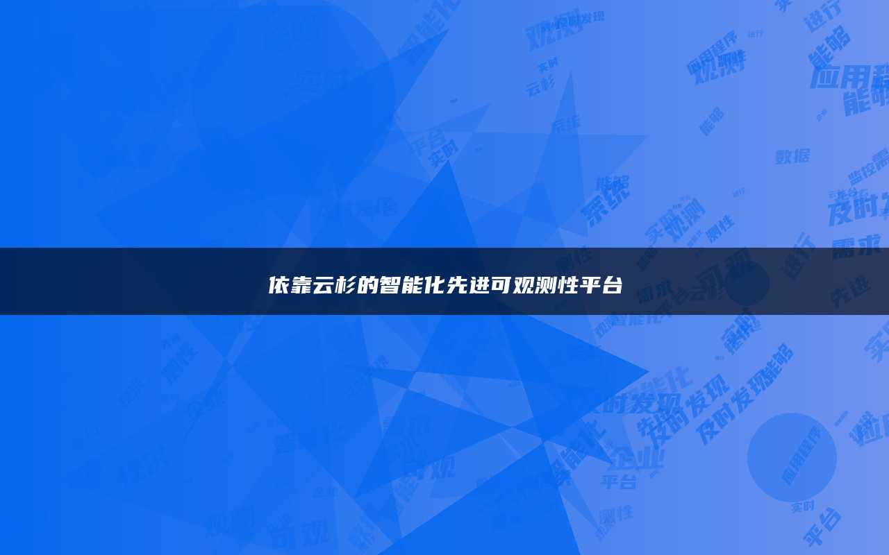 依靠云杉的智能化先进可观测性平台