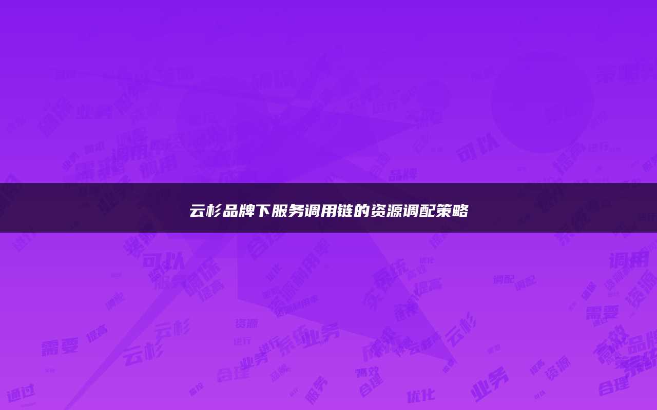 云杉品牌下服务调用链的资源调配策略