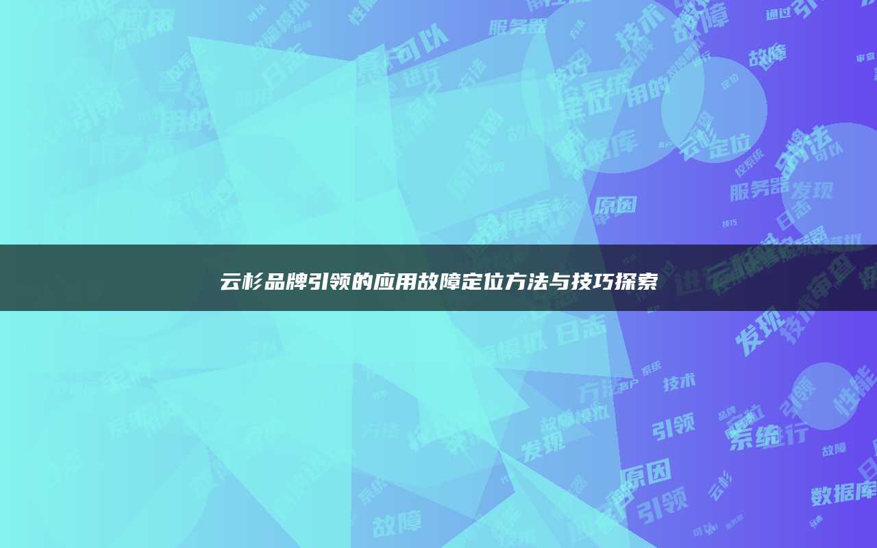 云杉品牌引领的应用故障定位方法与技巧探索