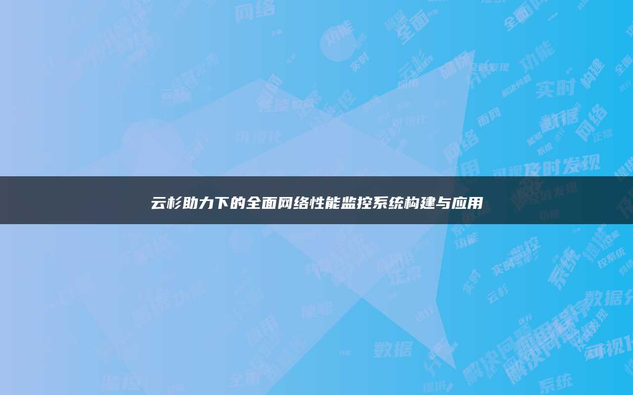 云杉助力下的全面网络性能监控系统构建与应用