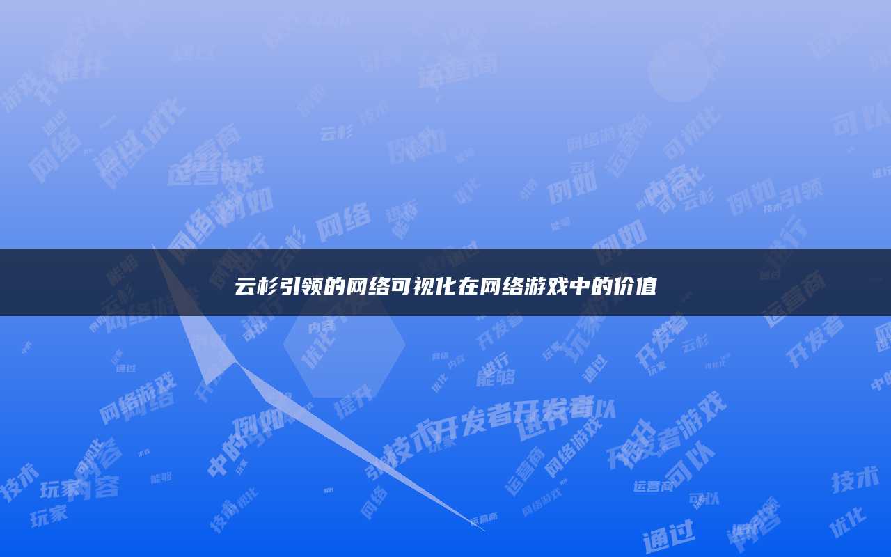 云杉引领的网络可视化在网络游戏中的价值