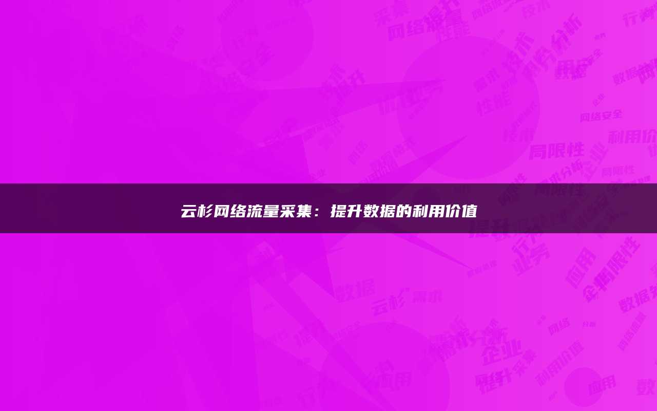 云杉网络流量采集：提升数据的利用价值