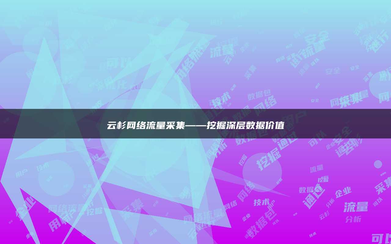 云杉网络流量采集——挖掘深层数据价值