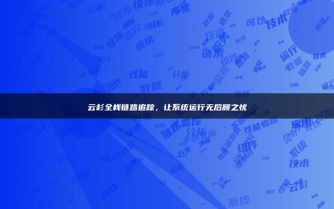 云杉全栈链路追踪，让系统运行无后顾之忧