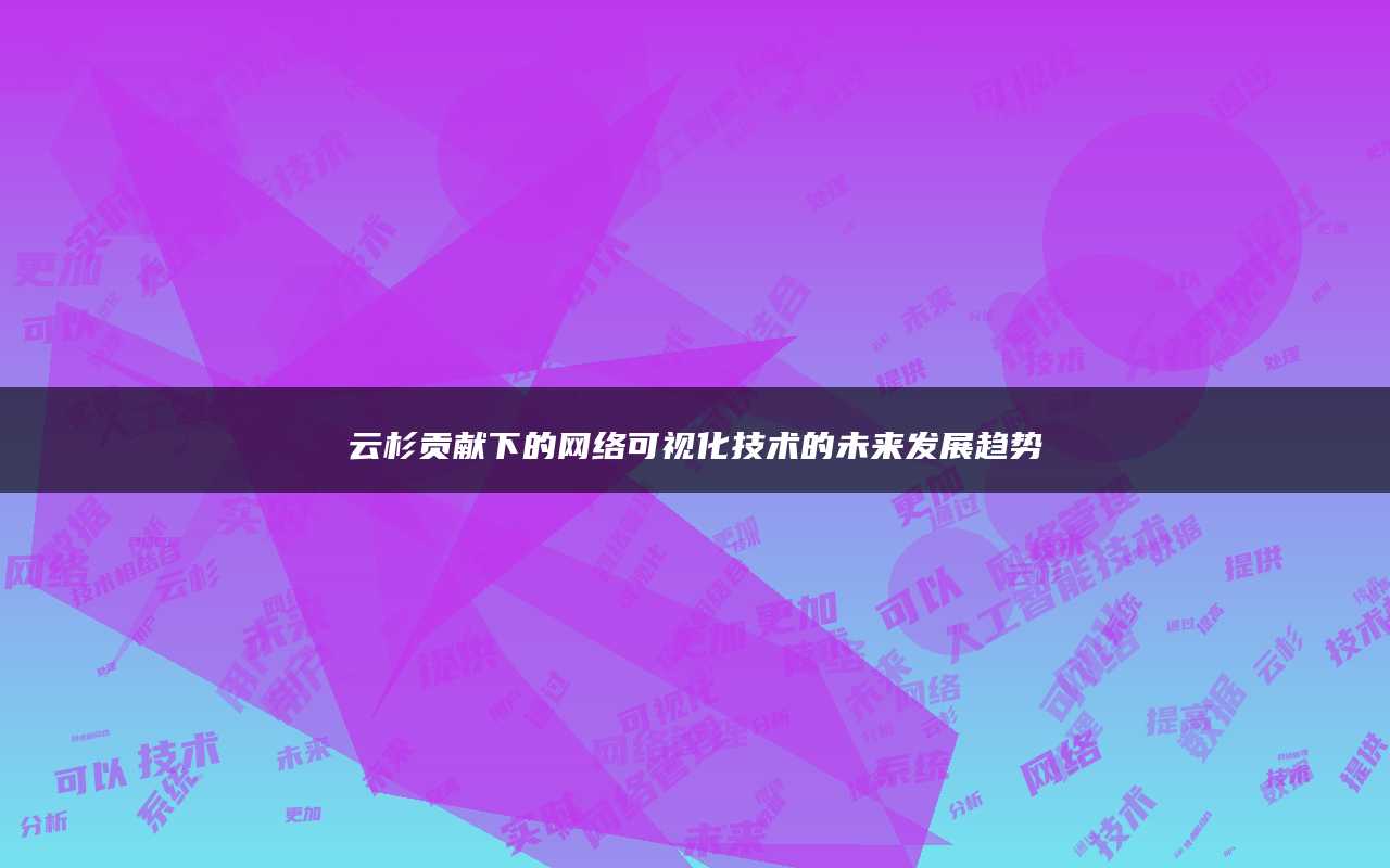 云杉贡献下的网络可视化技术的未来发展趋势