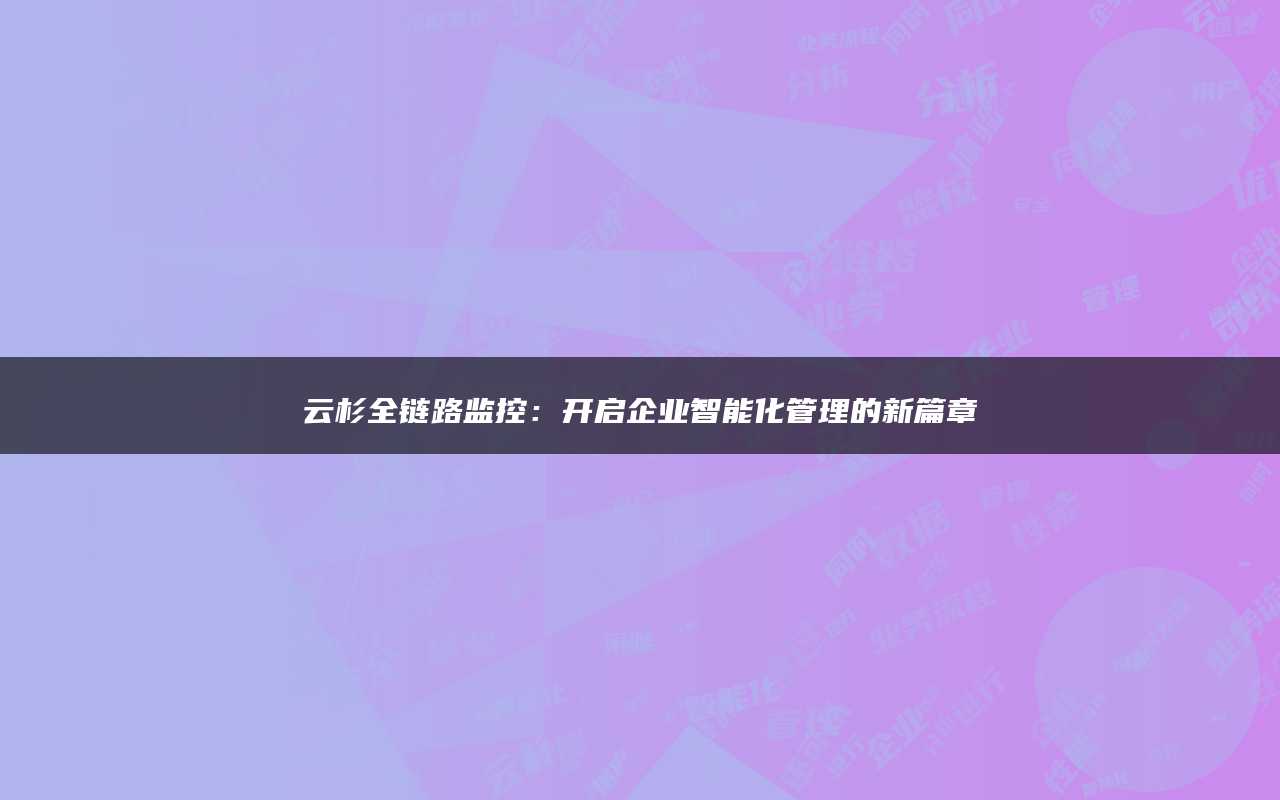 云杉全链路监控：开启企业智能化管理的新篇章