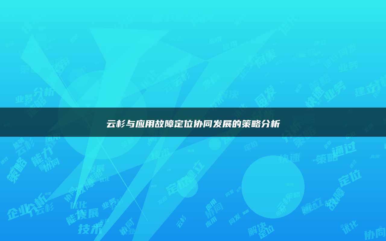 云杉与应用故障定位协同发展的策略分析