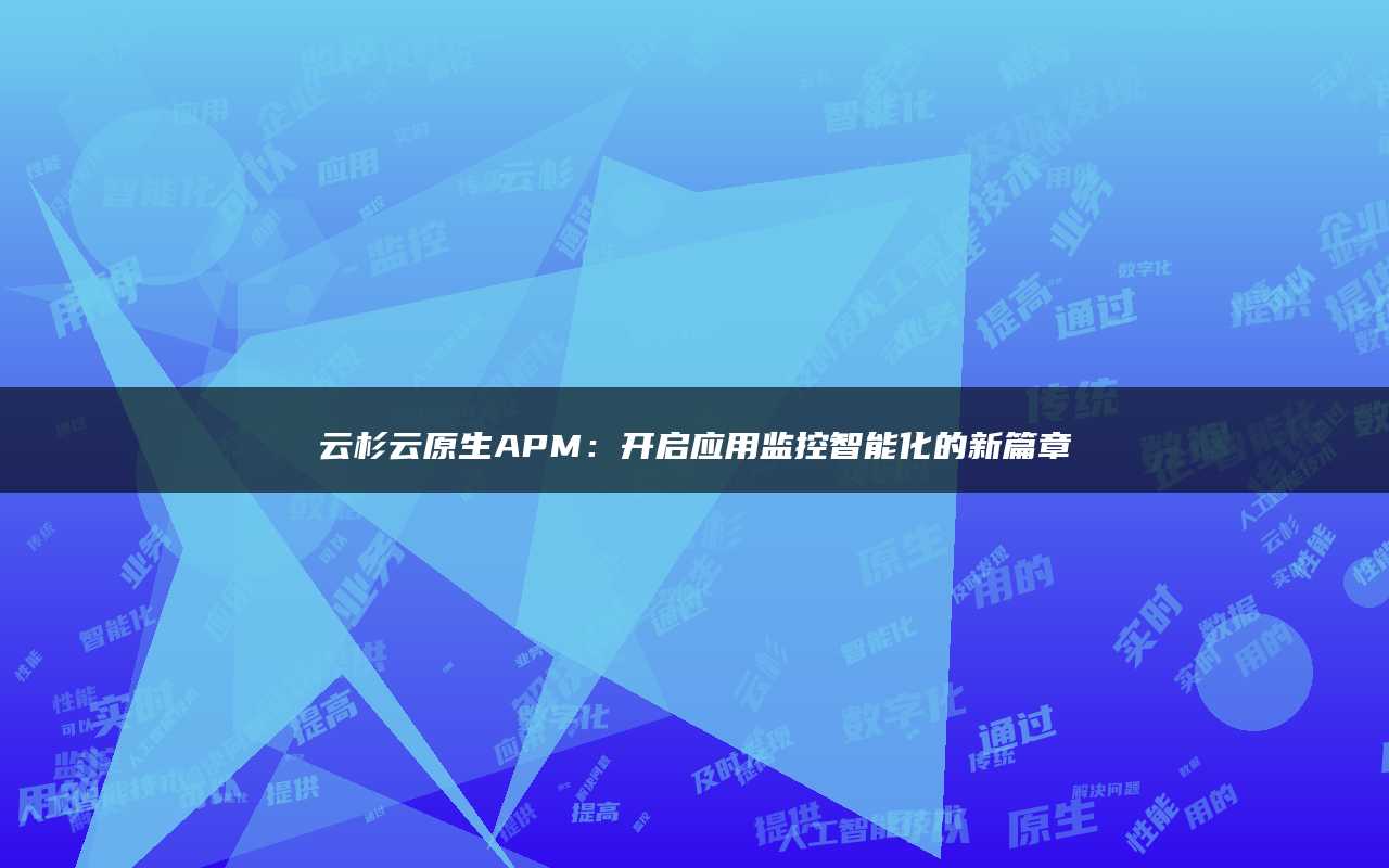 云杉云原生APM：开启应用监控智能化的新篇章