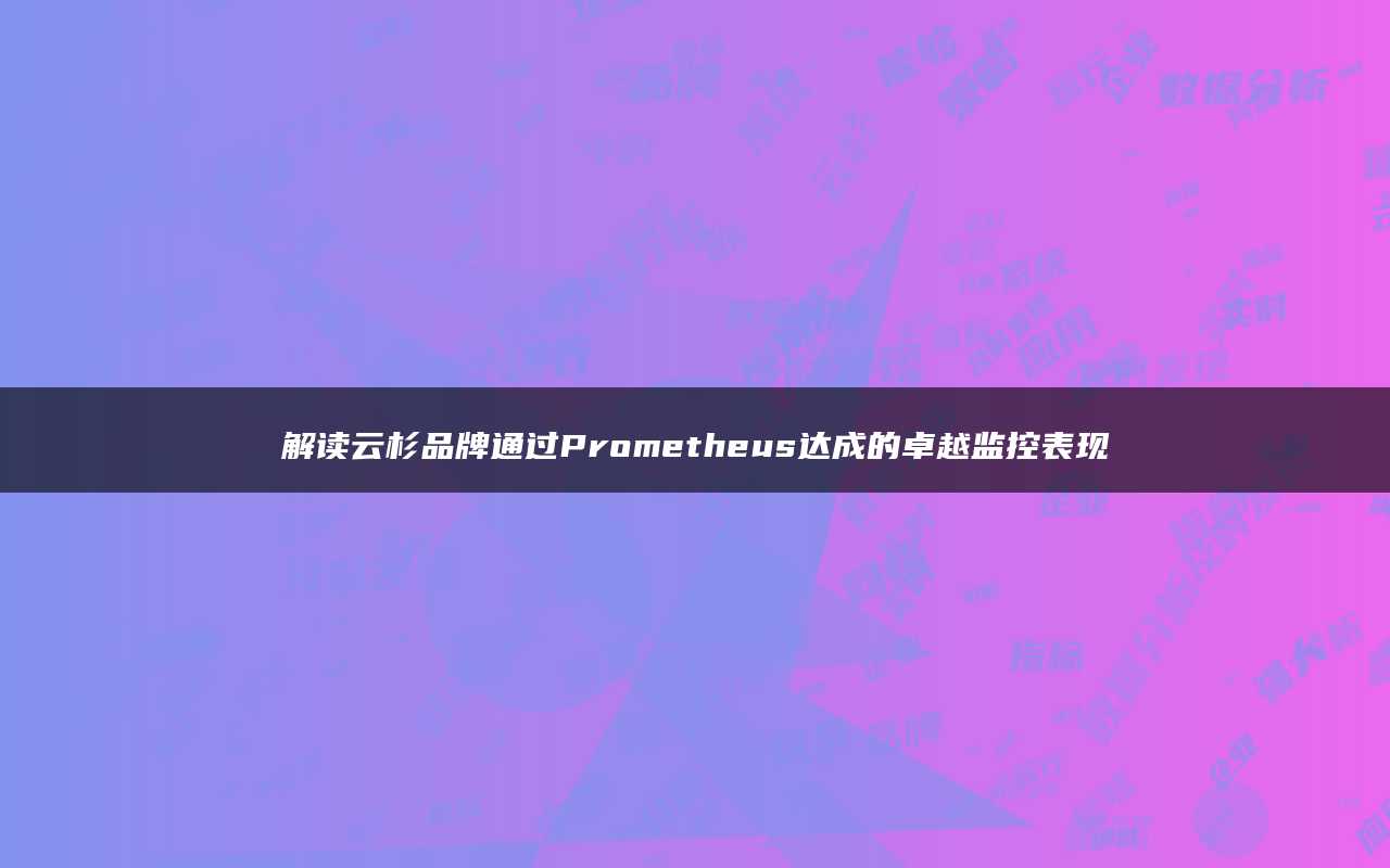 解读云杉品牌通过Prometheus达成的卓越监控表现