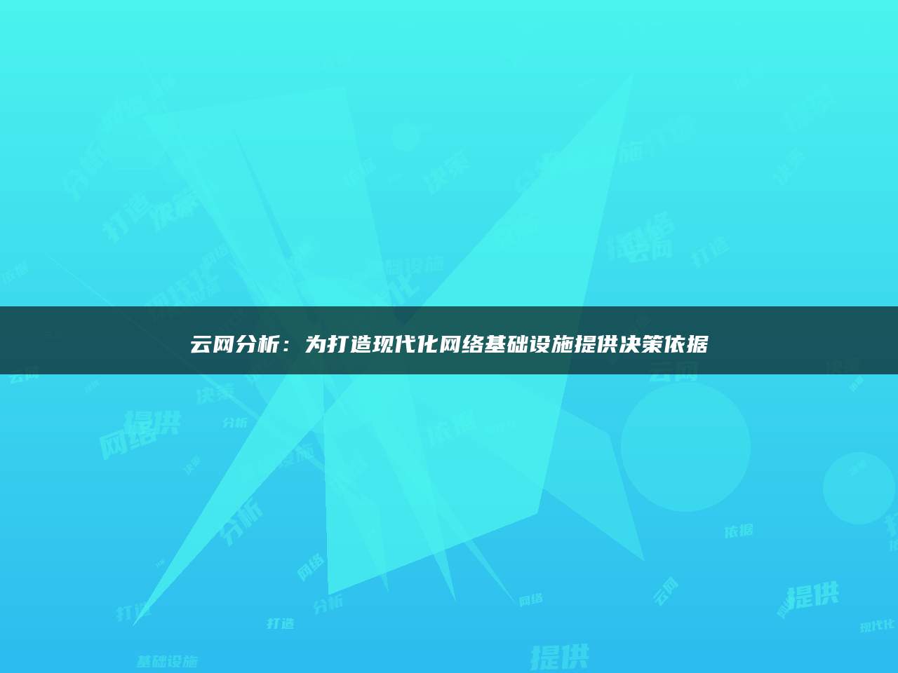 云网分析：为打造现代化网络基础设施提供决策依据