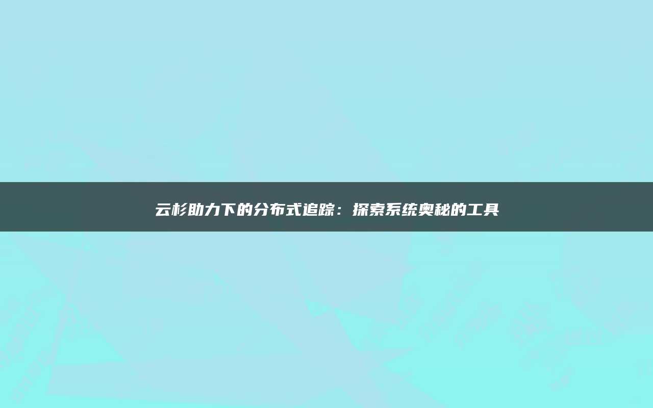 云杉助力下的分布式追踪：探索系统奥秘的工具