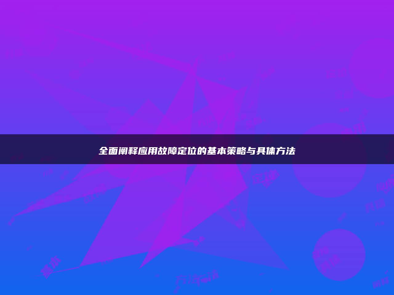 全面阐释应用故障定位的基本策略与具体方法