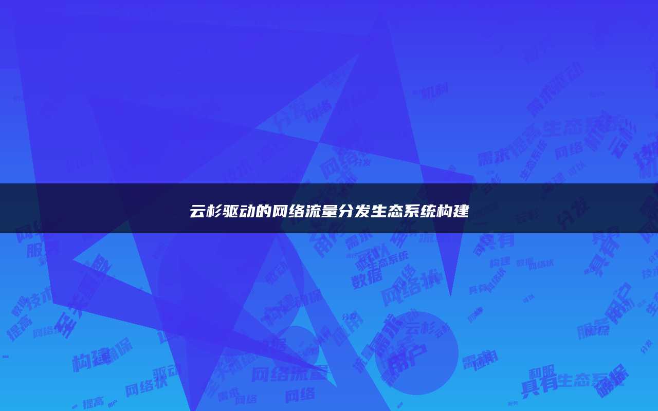 云杉驱动的网络流量分发生态系统构建
