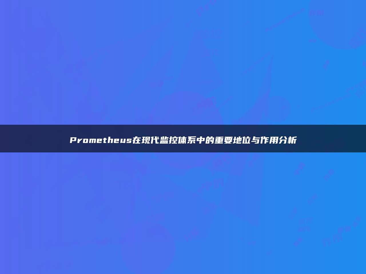 Prometheus在现代监控体系中的重要地位与作用分析