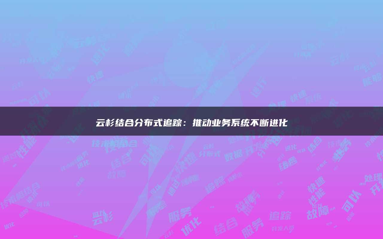 云杉结合分布式追踪：推动业务系统不断进化