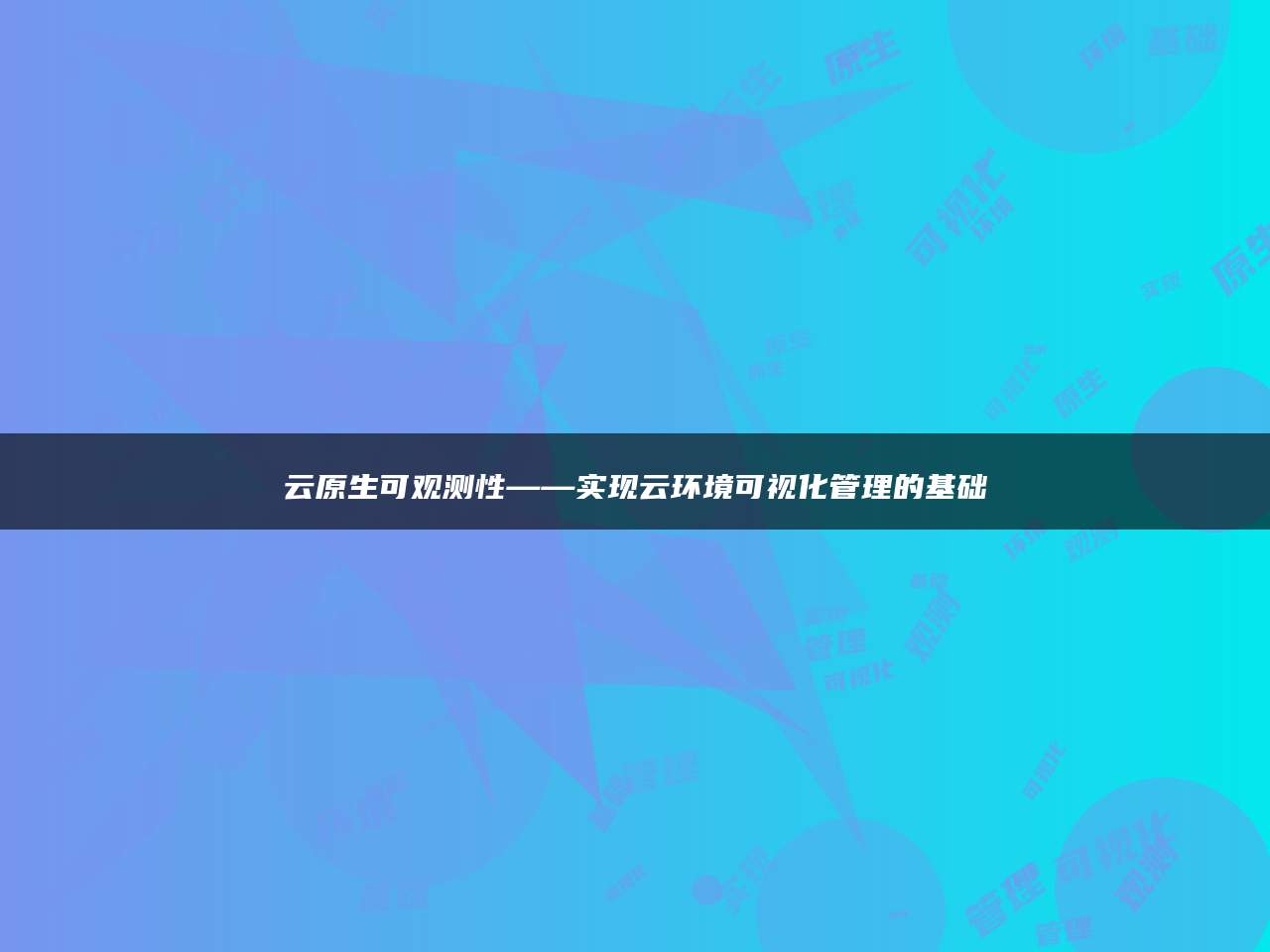 云原生可观测性——实现云环境可视化管理的基础