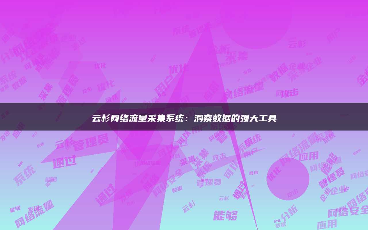 云杉网络流量采集系统：洞察数据的强大工具