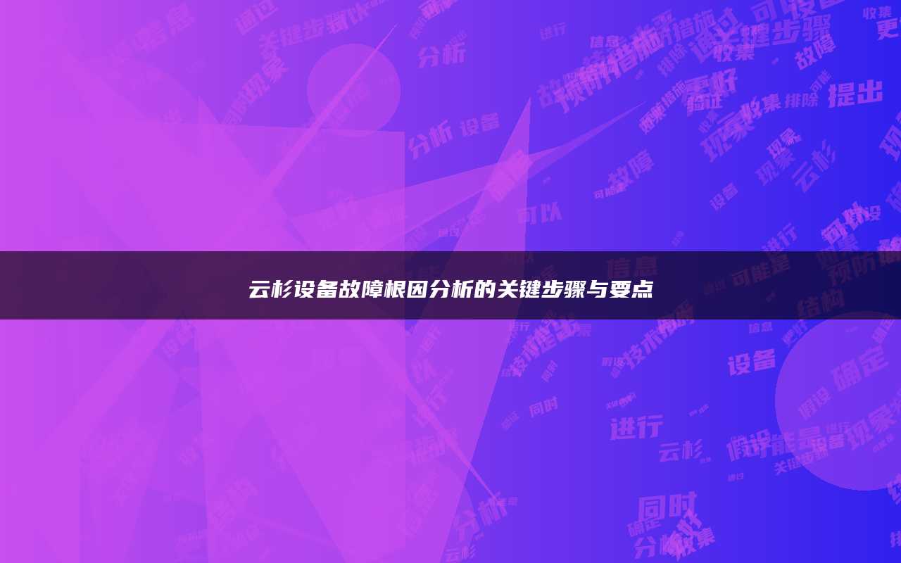 云杉设备故障根因分析的关键步骤与要点