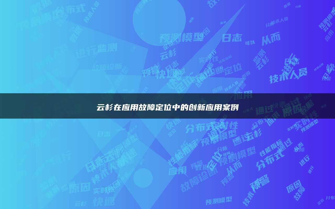 云杉在应用故障定位中的创新应用案例