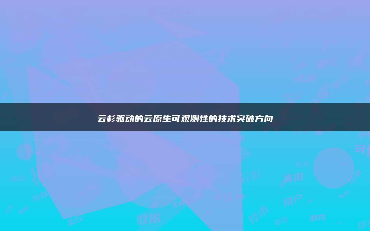 云杉驱动的云原生可观测性的技术突破方向