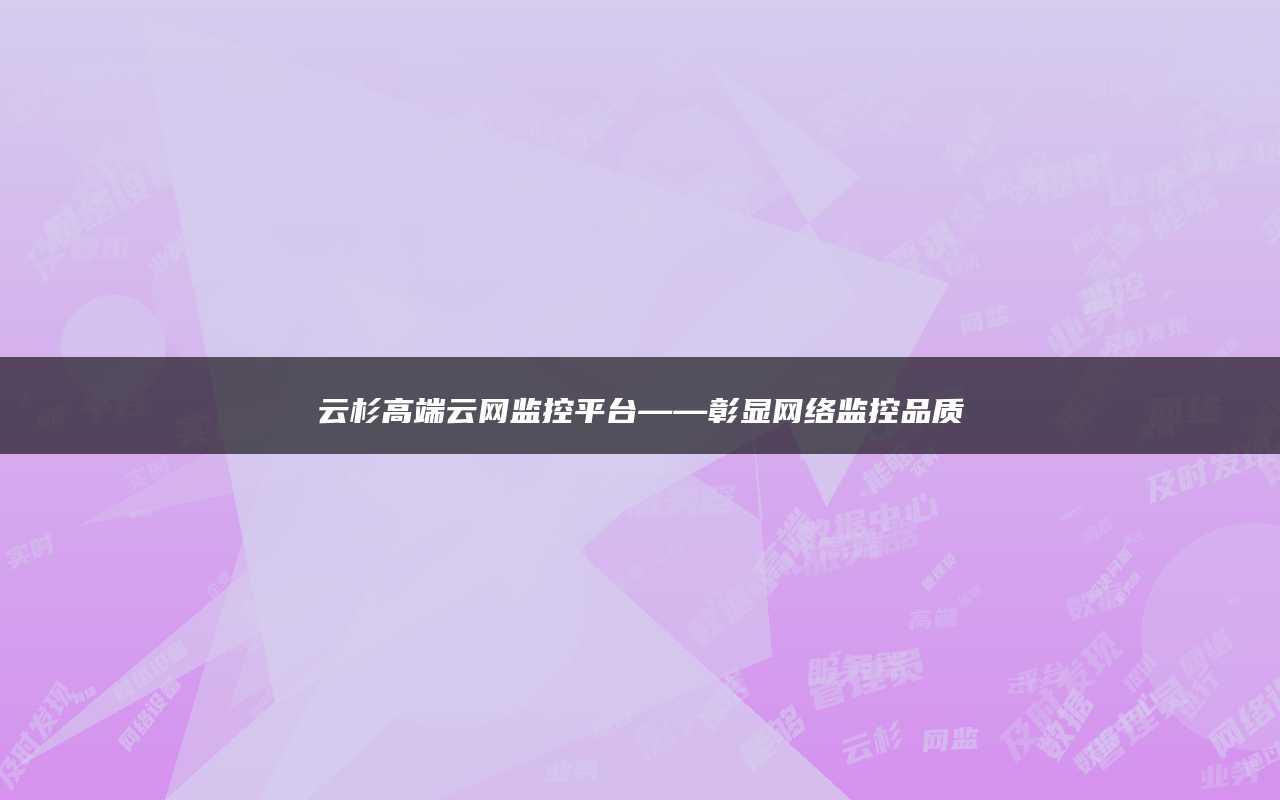 云杉高端云网监控平台——彰显网络监控品质
