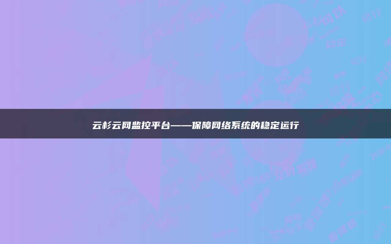 云杉云网监控平台——保障网络系统的稳定运行
