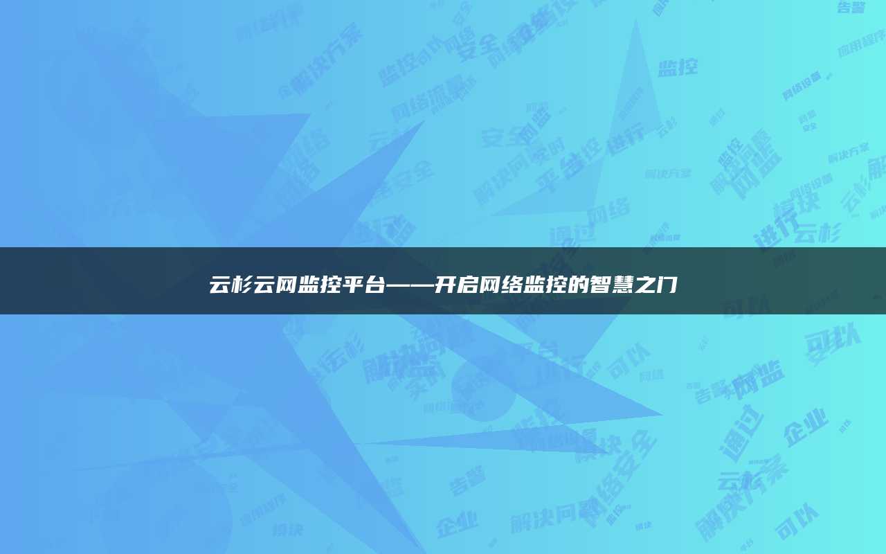 云杉云网监控平台——开启网络监控的智慧之门