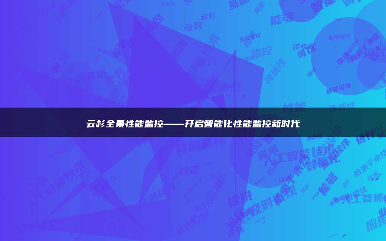 云杉全景性能监控——开启智能化性能监控新时代