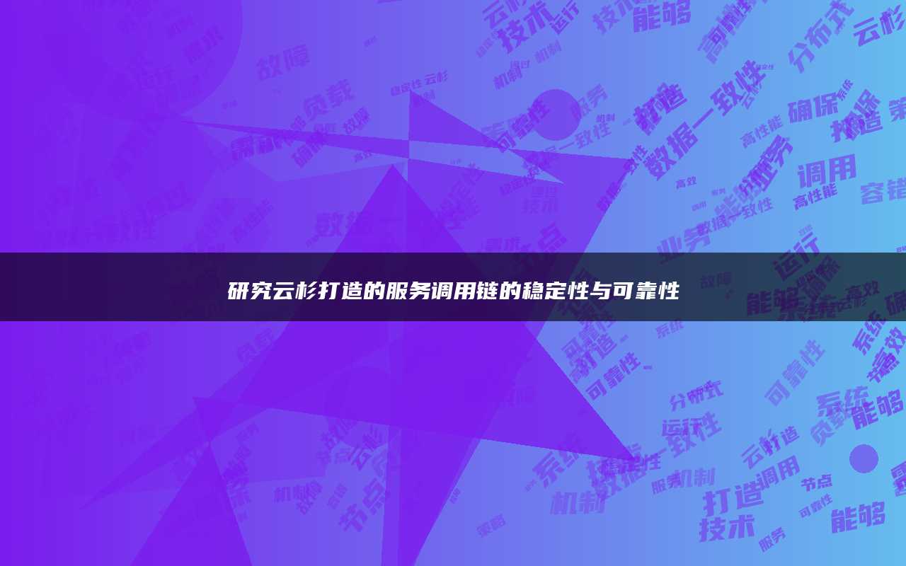 研究云杉打造的服务调用链的稳定性与可靠性