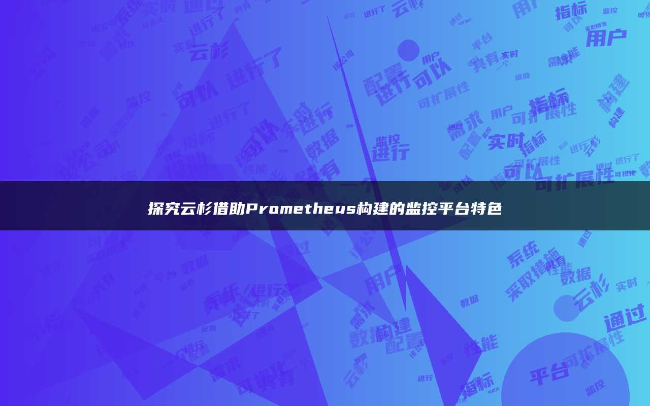 探究云杉借助Prometheus构建的监控平台特色