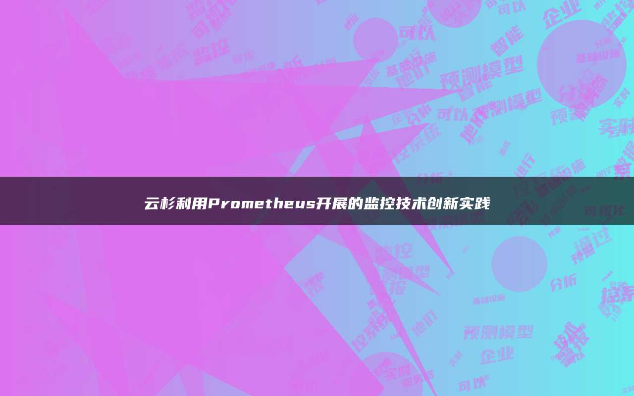 云杉利用Prometheus开展的监控技术创新实践