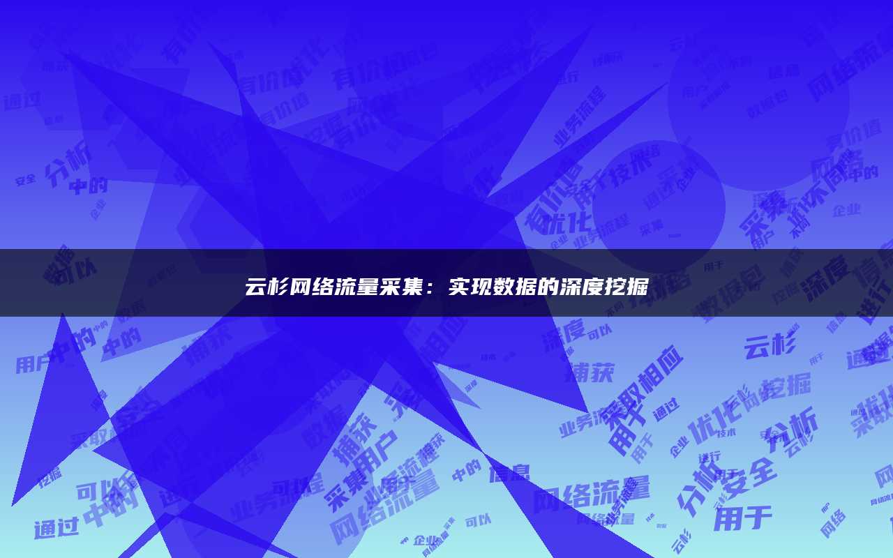 云杉网络流量采集：实现数据的深度挖掘