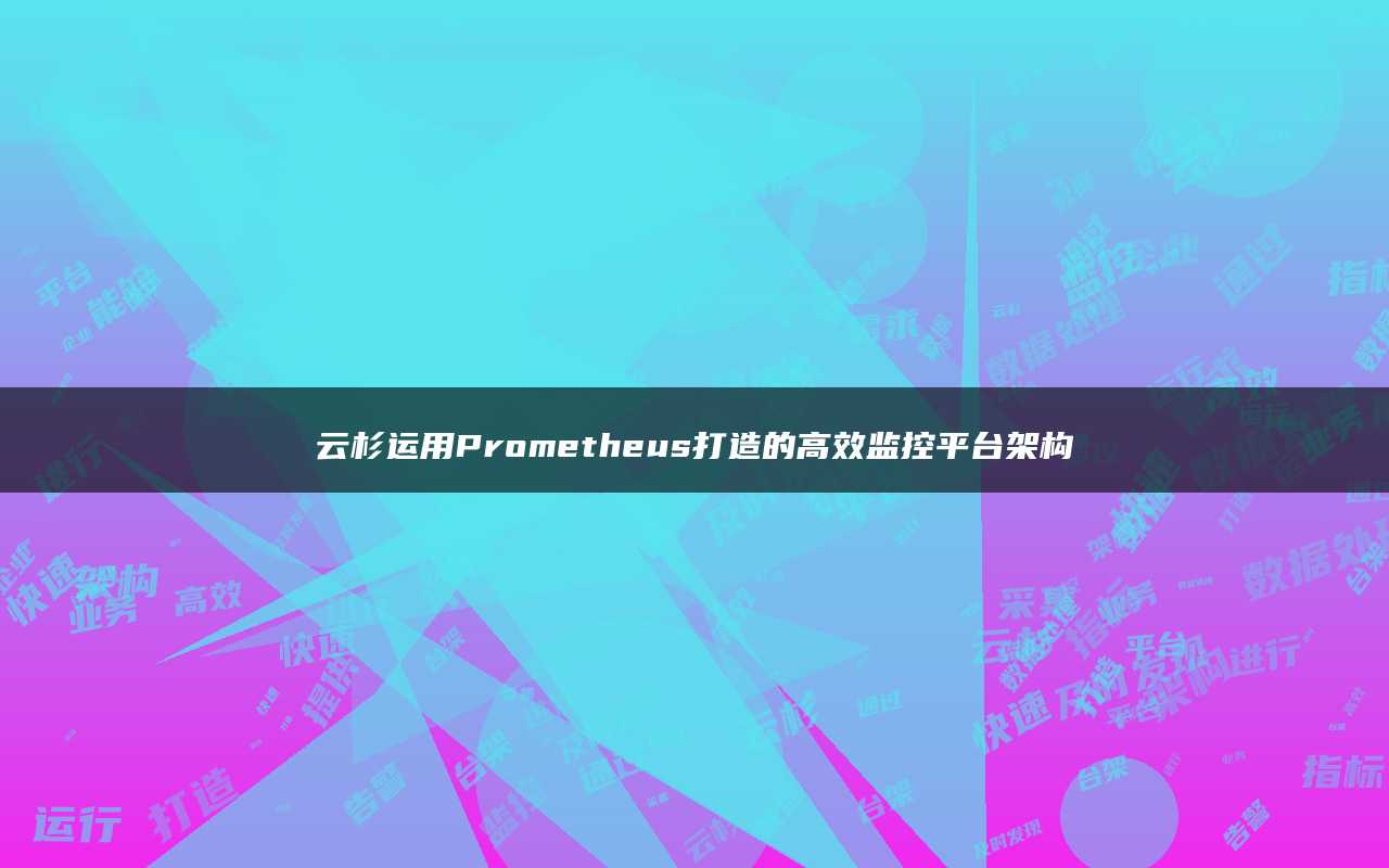 云杉运用Prometheus打造的高效监控平台架构