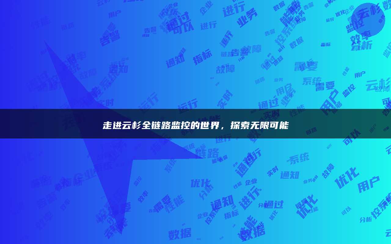 走进云杉全链路监控的世界，探索无限可能