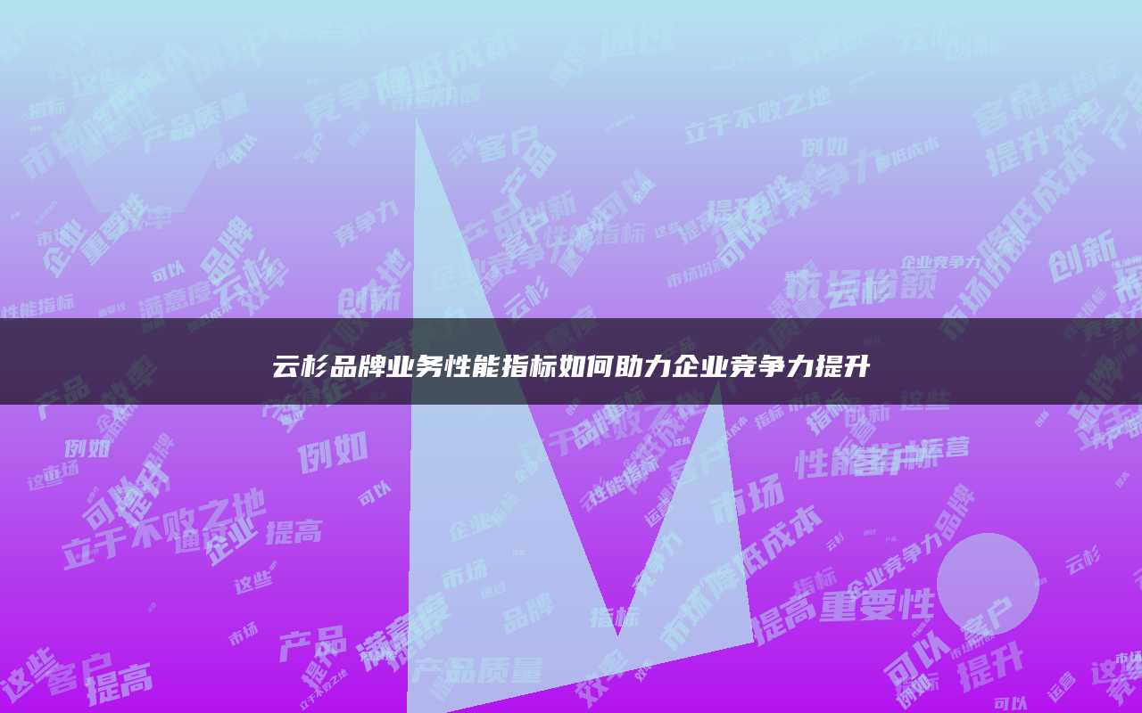云杉品牌业务性能指标如何助力企业竞争力提升
