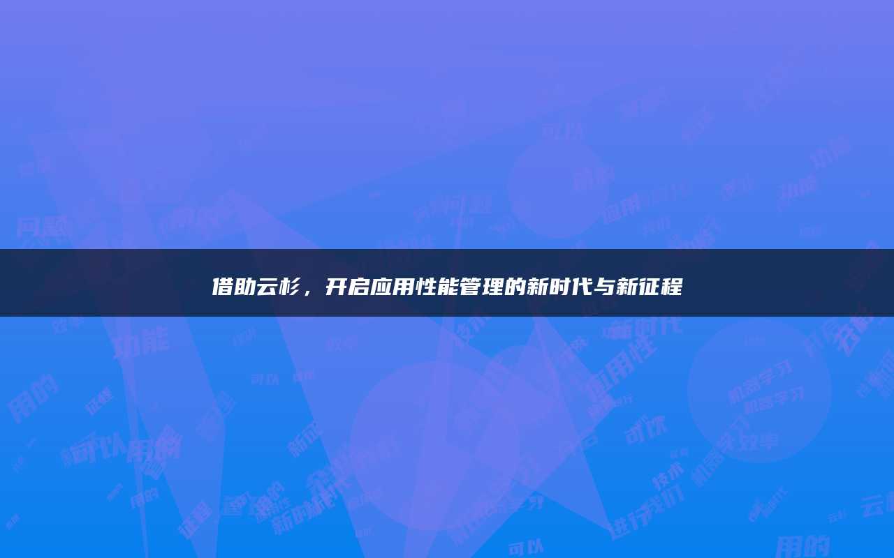 借助云杉，开启应用性能管理的新时代与新征程