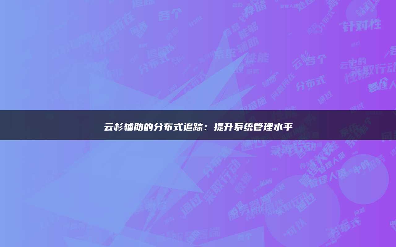 云杉辅助的分布式追踪：提升系统管理水平