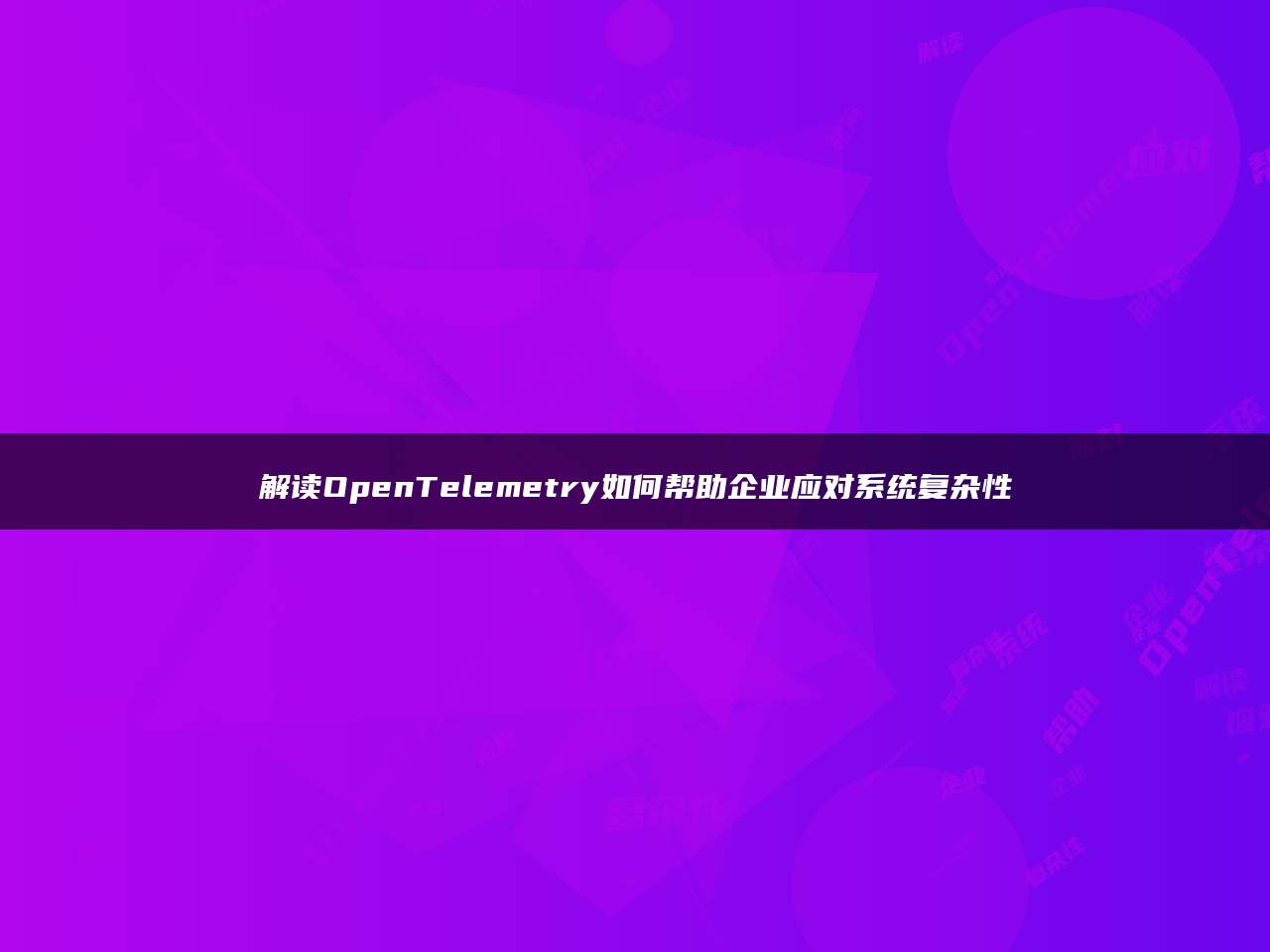 解读OpenTelemetry如何帮助企业应对系统复杂性