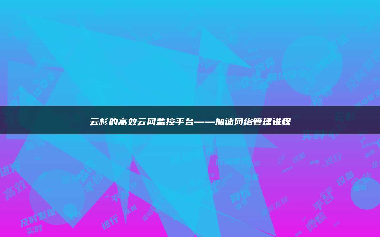 云杉的高效云网监控平台——加速网络管理进程