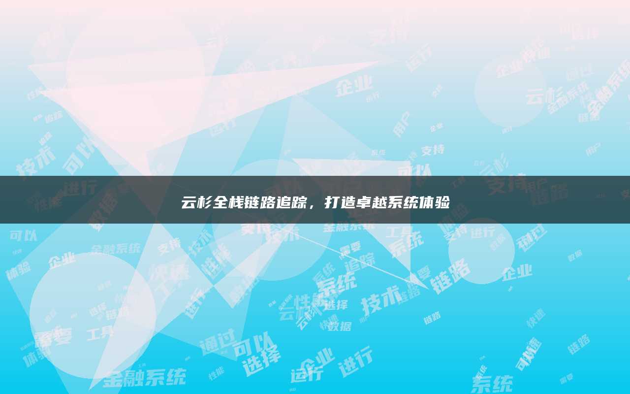云杉全栈链路追踪，打造卓越系统体验