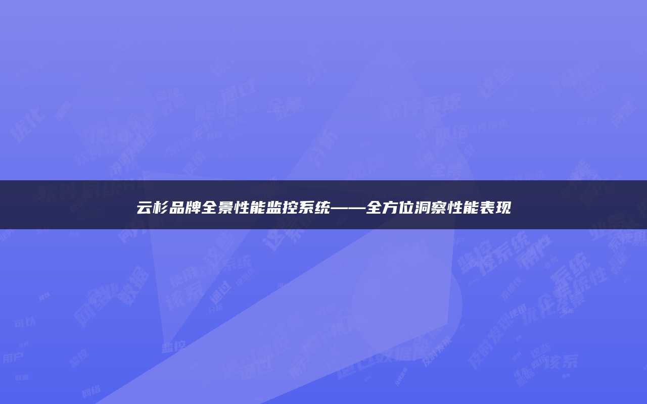 云杉品牌全景性能监控系统——全方位洞察性能表现