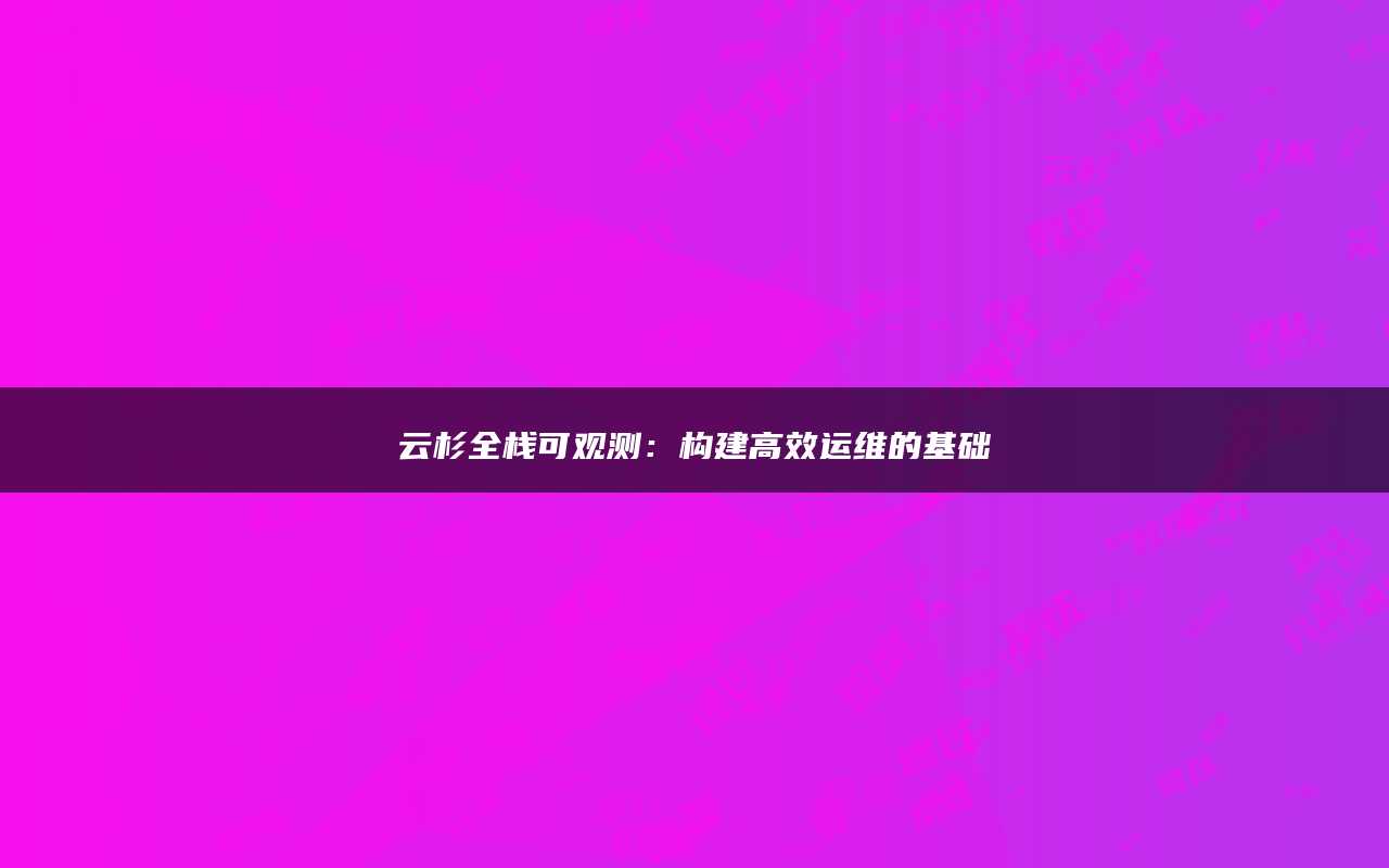 云杉全栈可观测：构建高效运维的基础