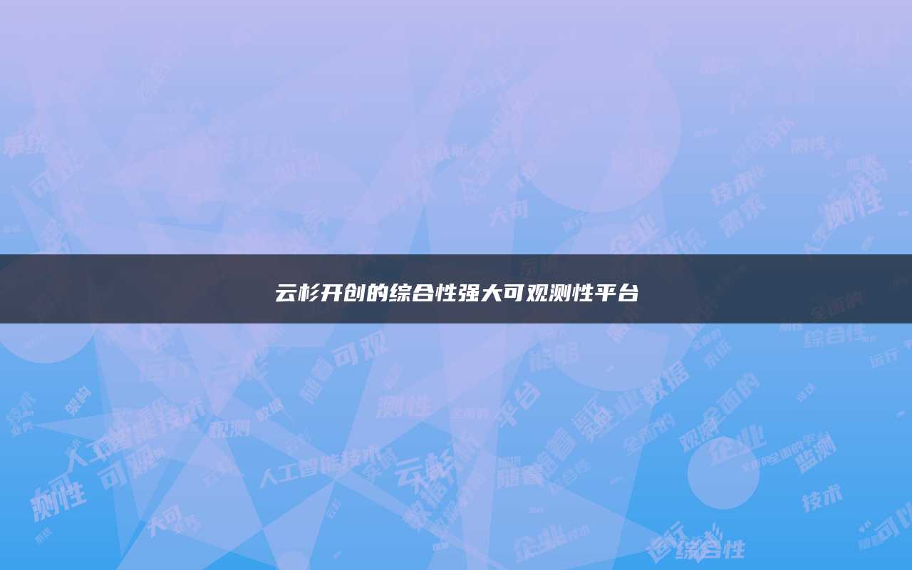 云杉开创的综合性强大可观测性平台