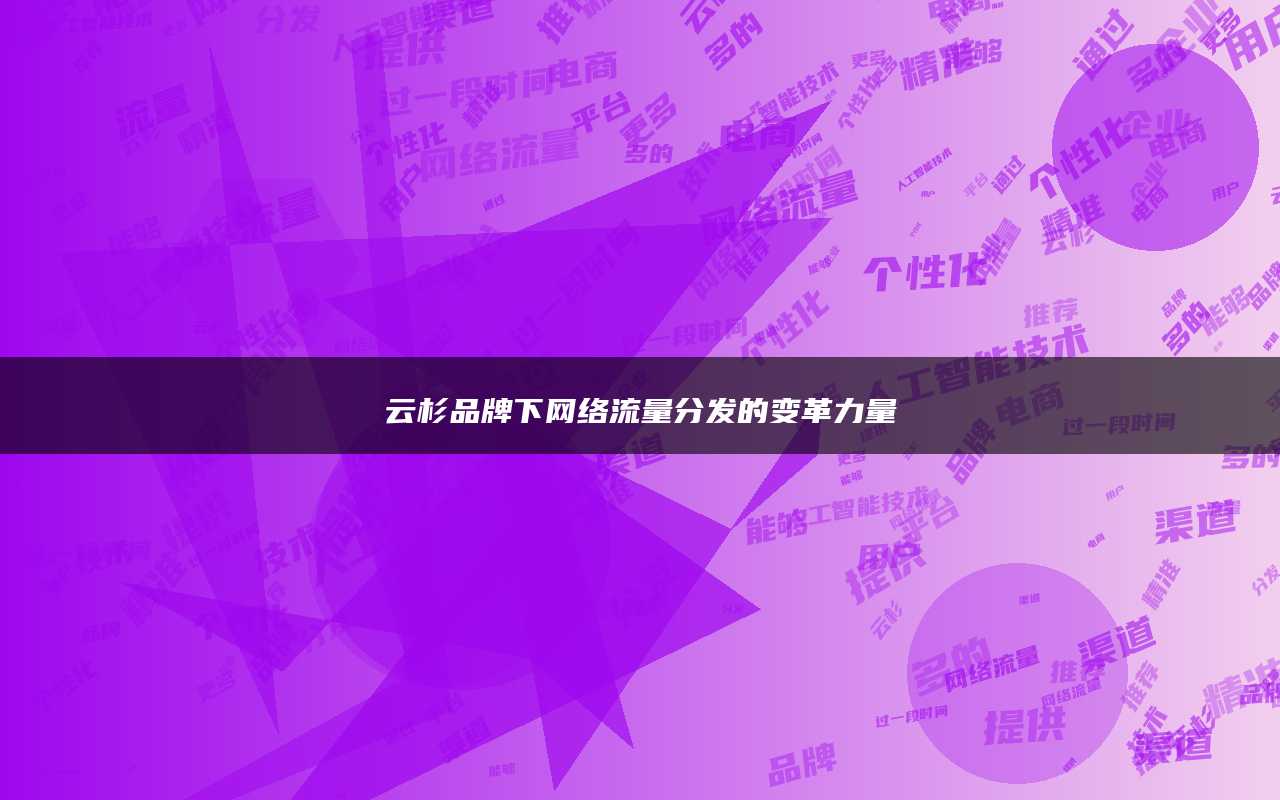 云杉品牌下网络流量分发的变革力量