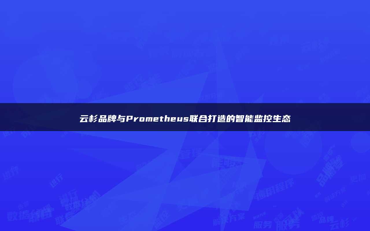 云杉品牌与Prometheus联合打造的智能监控生态