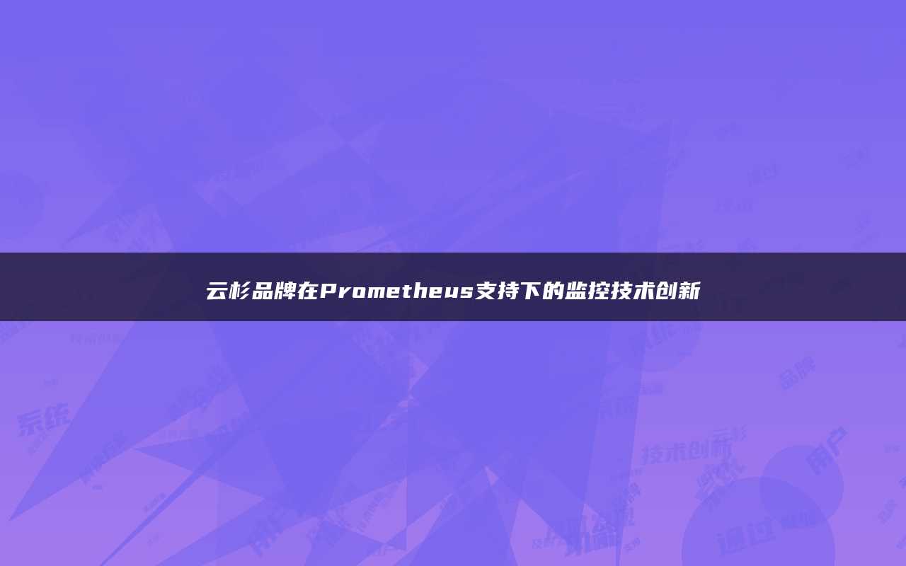 云杉品牌在Prometheus支持下的监控技术创新