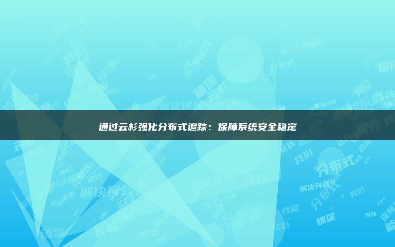 通过云杉强化分布式追踪：保障系统安全稳定