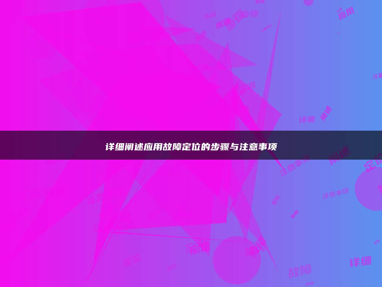 详细阐述应用故障定位的步骤与注意事项